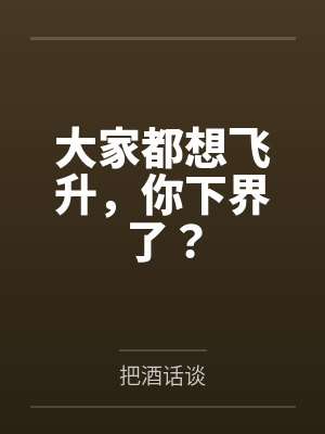 大家都想飞升,你下界了?