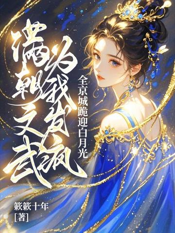 满朝文武为我发疯,全京城跪迎白月光