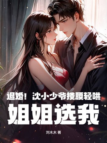 退婚!沈小少爷搂腰轻哄,姐姐选我