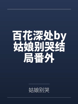 百花深处by姑娘别哭结局番外