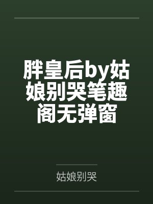 胖皇后by姑娘别哭笔趣阁无弹窗
