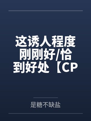 这诱人程度刚刚好/恰到好处【CP完结】
